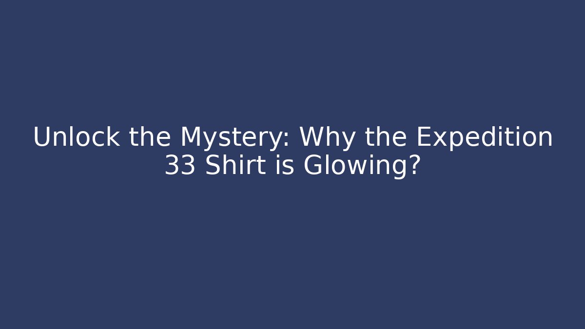 Unlock the Mystery: Why the Expedition 33 Shirt is Glowing?