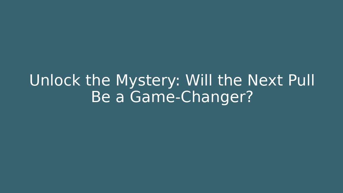 Unlock the Mystery: Will the Next Pull Be a Game-Changer?