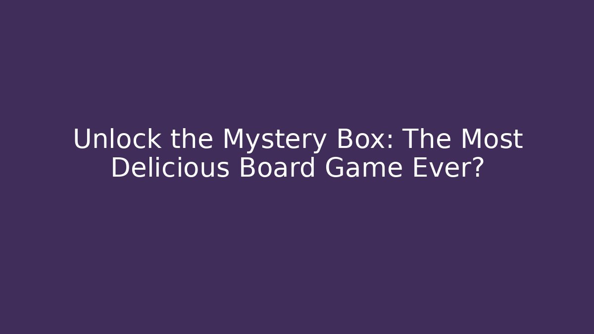 Unlock the Mystery Box: The Most Delicious Board Game Ever?