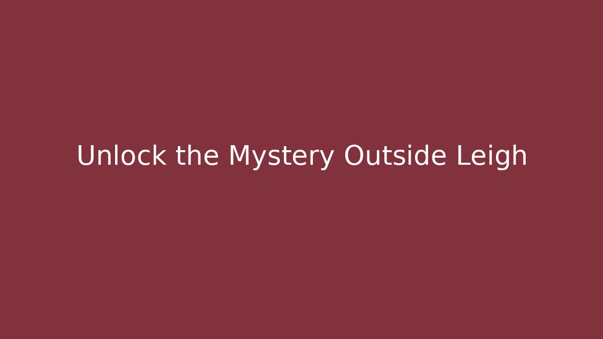 Unlock the Mystery Outside Leigh