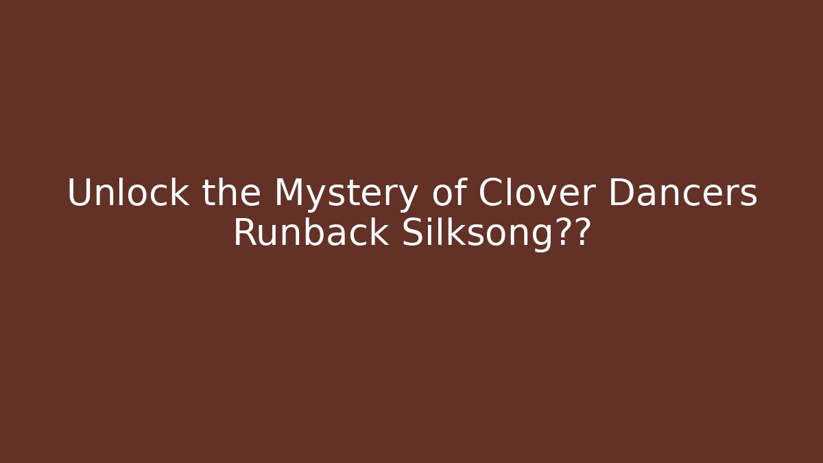 Unlock the Mystery of Clover Dancers Runback Silksong现在
