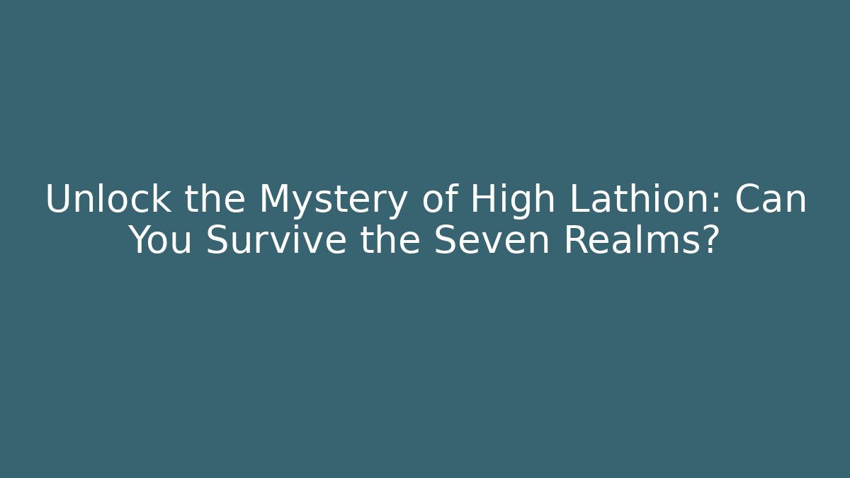 Unlock the Mystery of High Lathion: Can You Survive the Seven Realms?