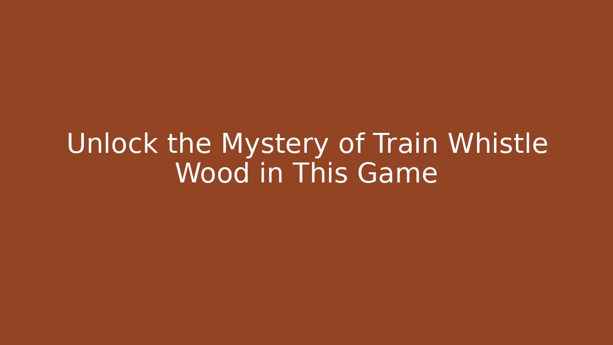 Unlock the Mystery of Train Whistle Wood in This Game