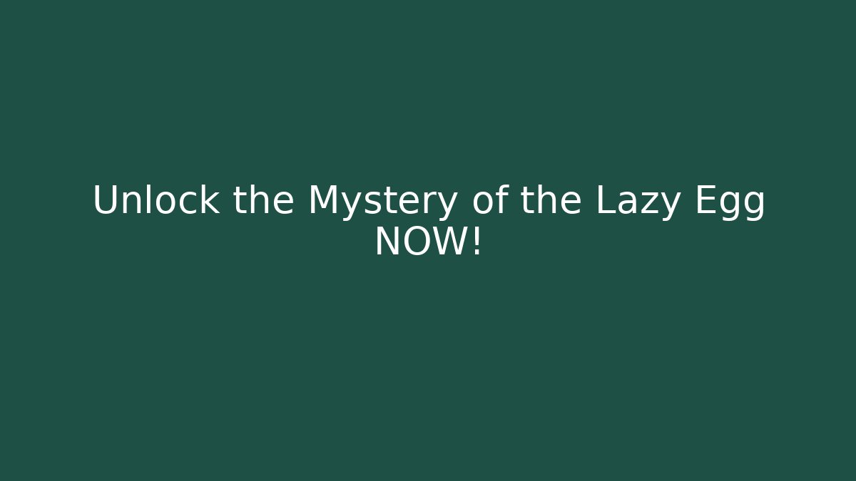 Unlock the Mystery of the Lazy Egg NOW!
