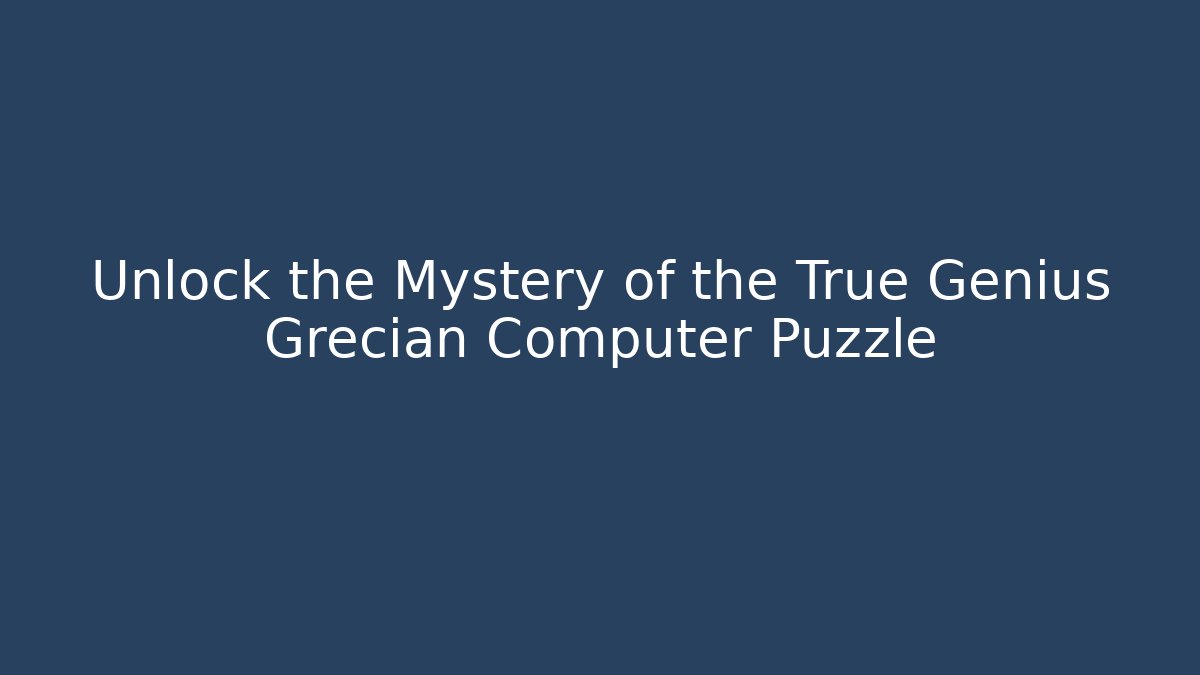 Unlock the Mystery of the True Genius Grecian Computer Puzzle