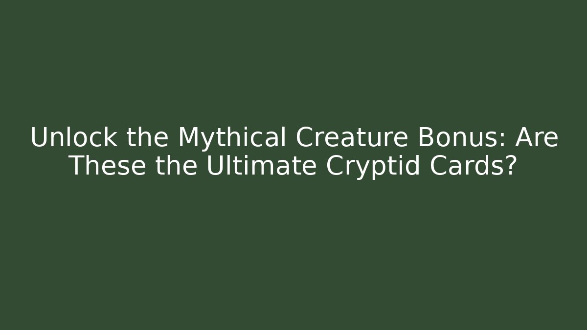 Unlock the Mythical Creature Bonus: Are These the Ultimate Cryptid Cards?