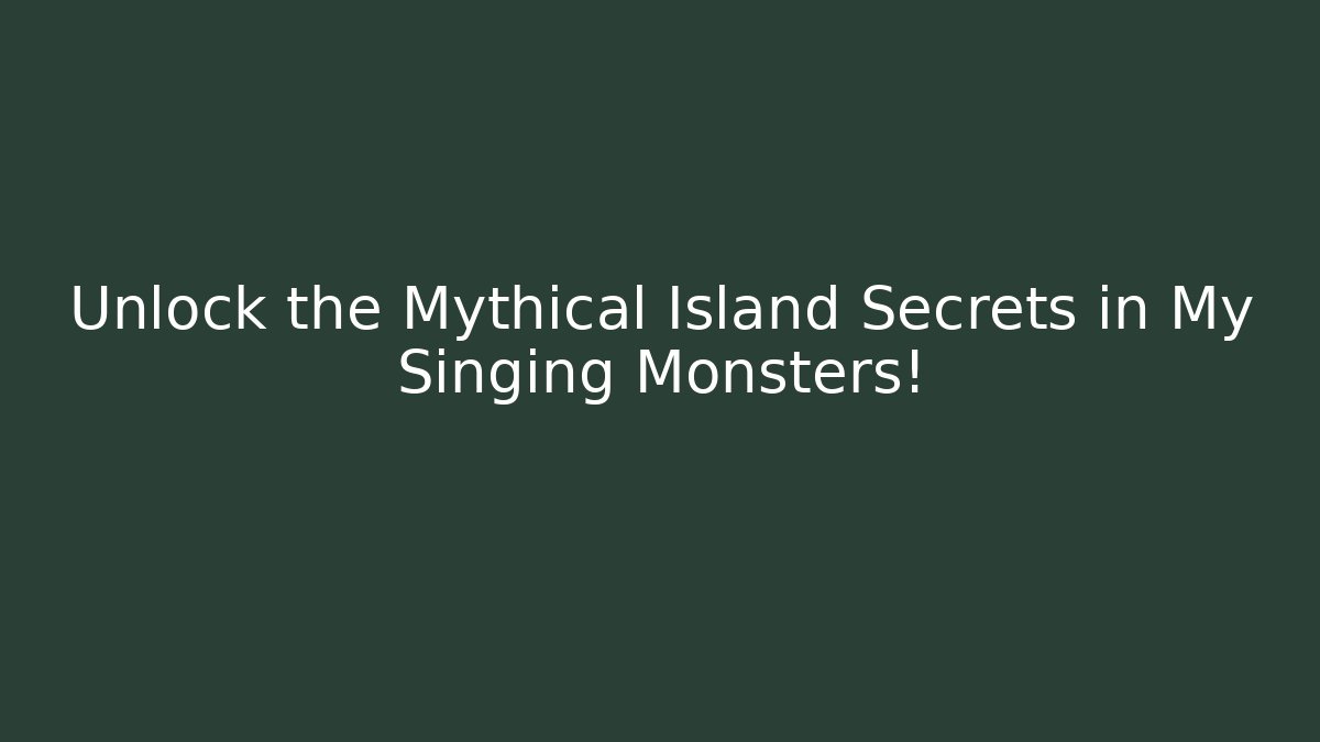Unlock the Mythical Island Secrets in My Singing Monsters!