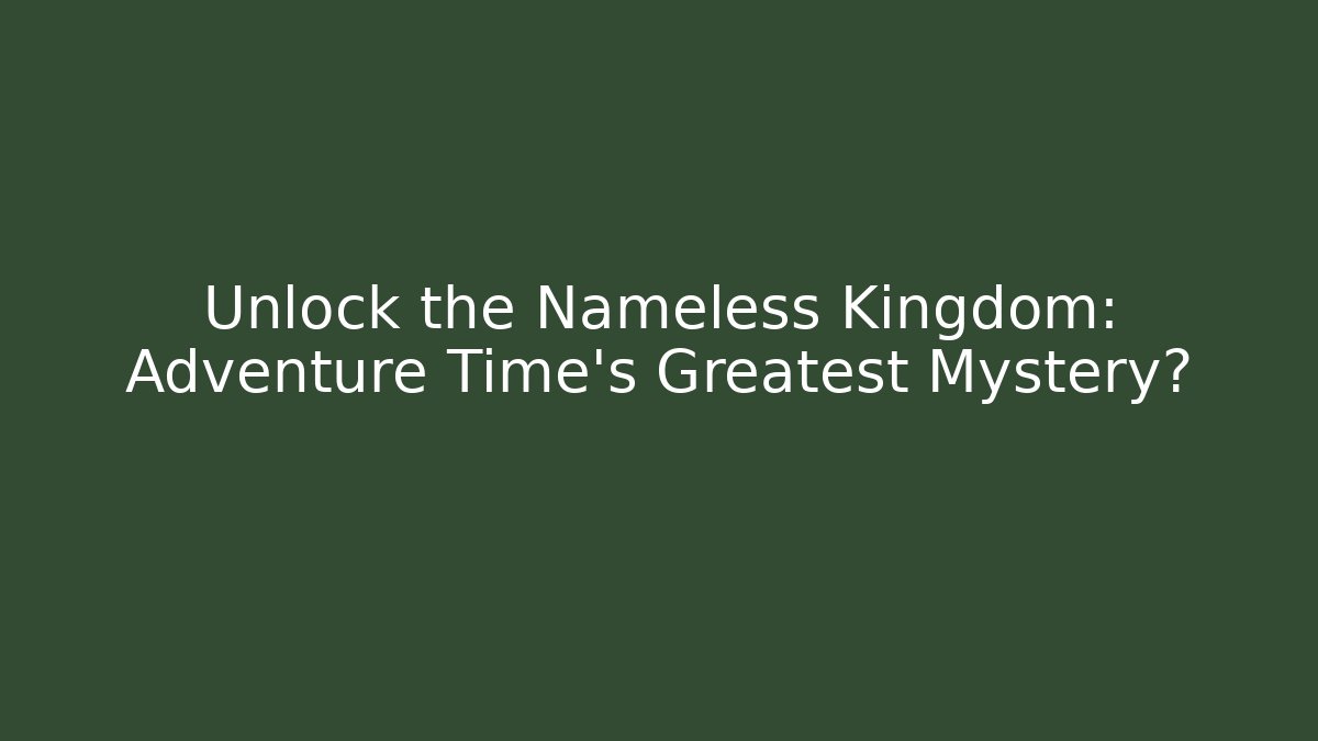 Unlock the Nameless Kingdom: Adventure Time's Greatest Mystery?