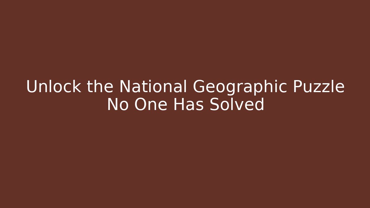 Unlock the National Geographic Puzzle No One Has Solved
