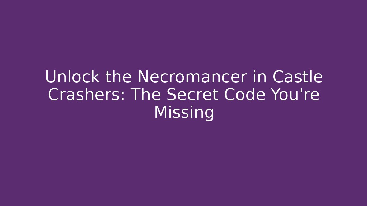 Unlock the Necromancer in Castle Crashers: The Secret Code You’re Missing