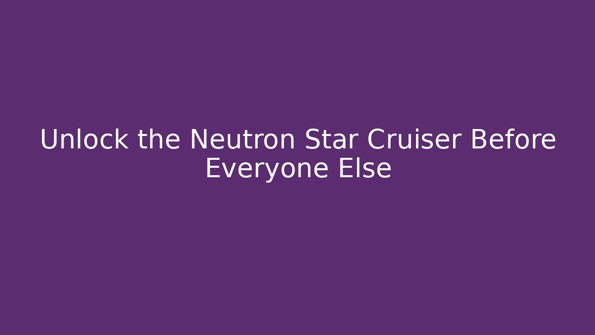 Unlock the Neutron Star Cruiser Before Everyone Else