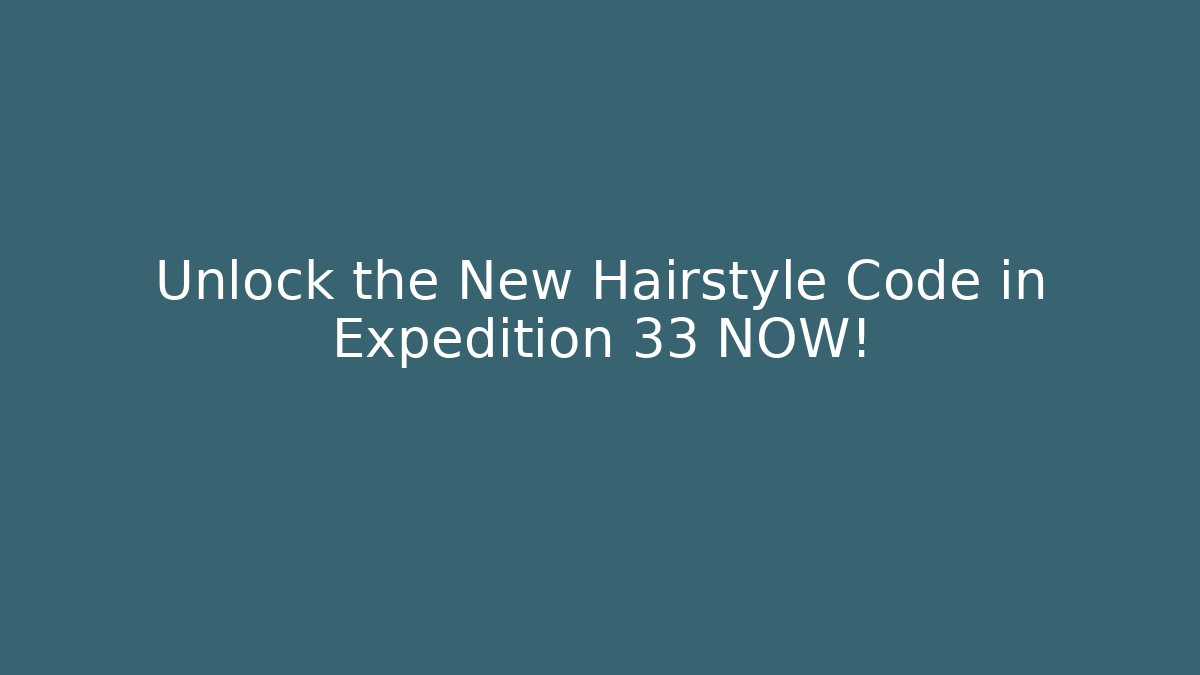 Unlock the New Hairstyle Code in Expedition 33 NOW!