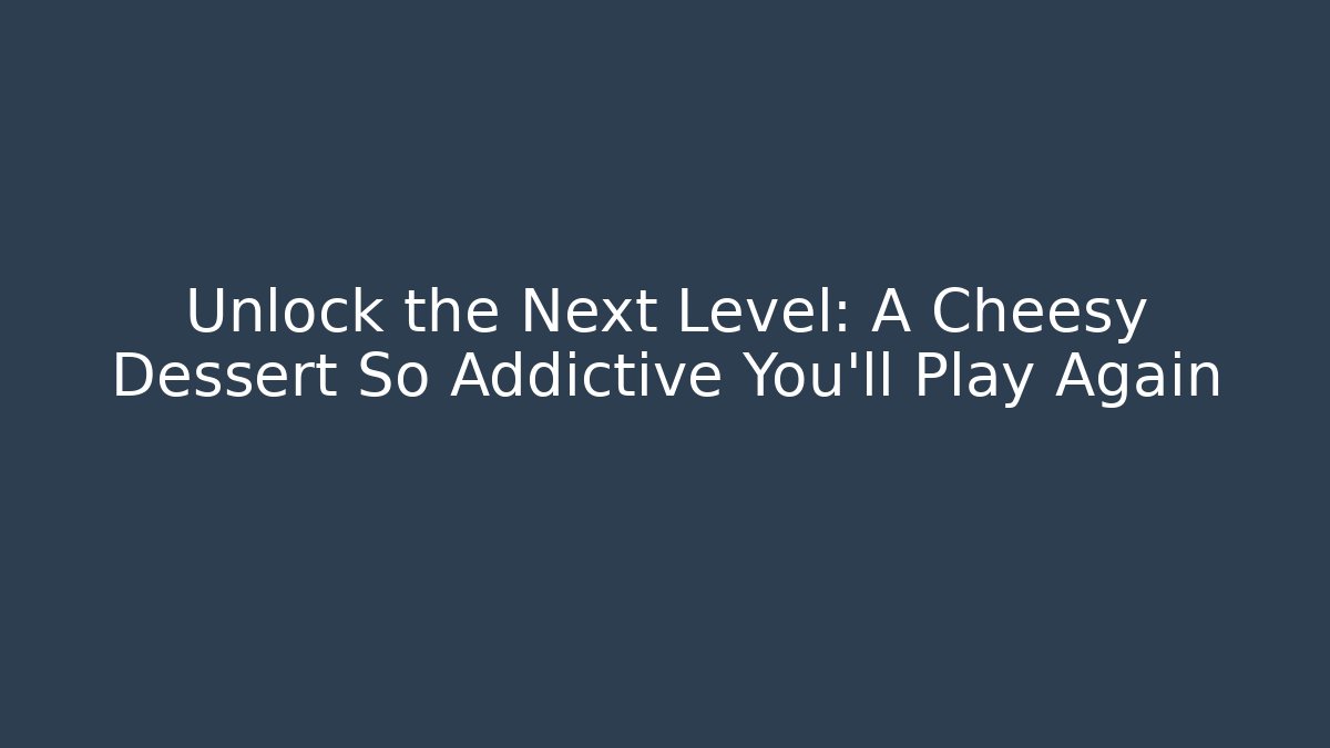Unlock the Next Level: A Cheesy Dessert So Addictive You'll Play Again
