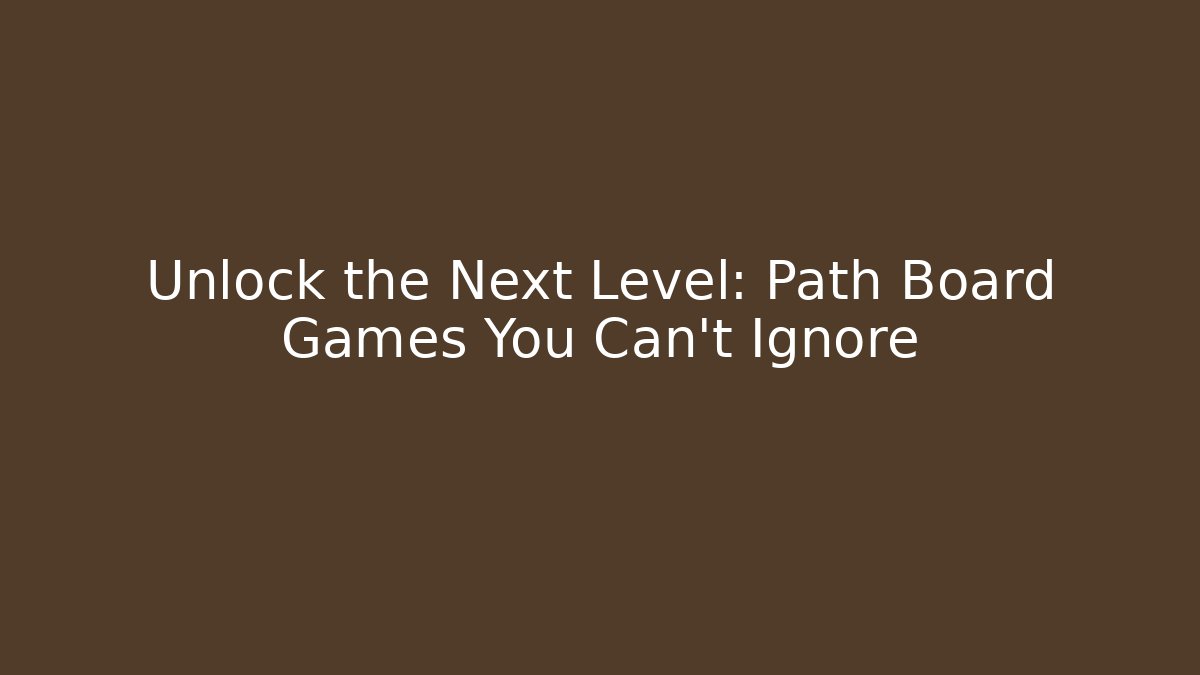 Unlock the Next Level: Path Board Games You Can't Ignore