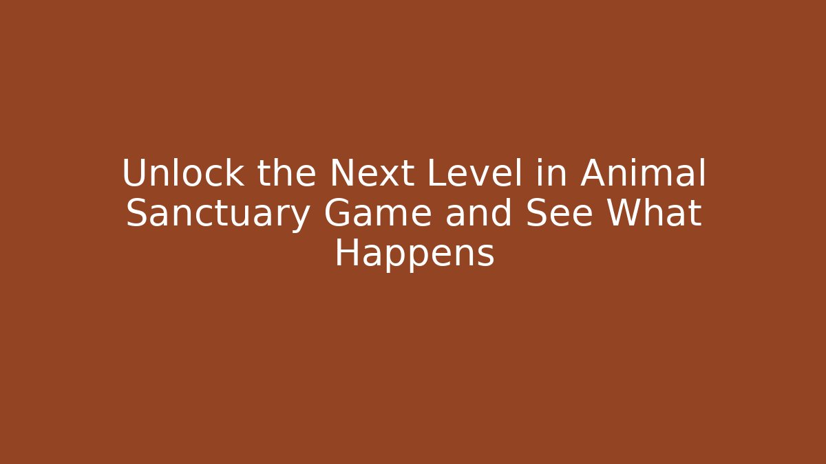 Unlock the Next Level in Animal Sanctuary Game and See What Happens