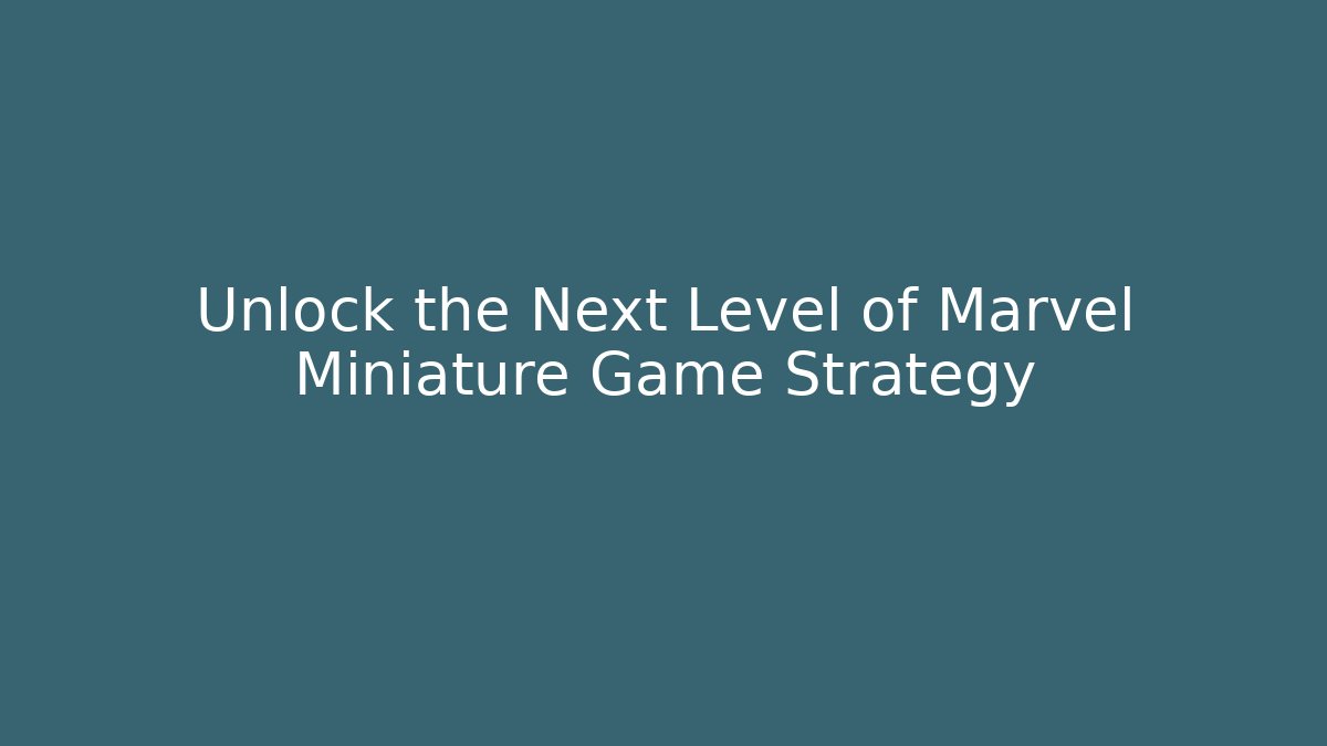 Unlock the Next Level of Marvel Miniature Game Strategy