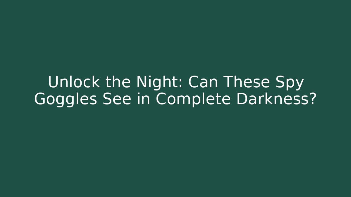 Unlock the Night: Can These Spy Goggles See in Complete Darkness?