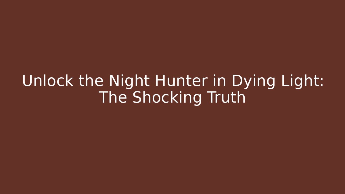 Unlock the Night Hunter in Dying Light: The Shocking Truth