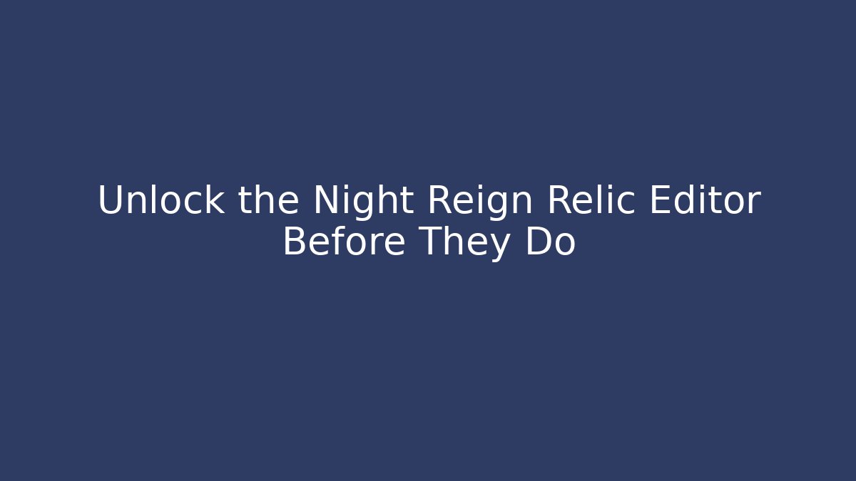 Unlock the Night Reign Relic Editor Before They Do