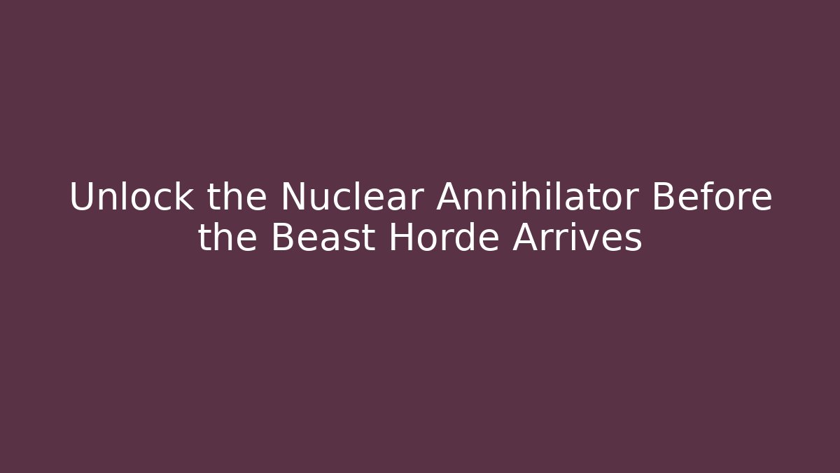 Unlock the Nuclear Annihilator Before the Beast Horde Arrives