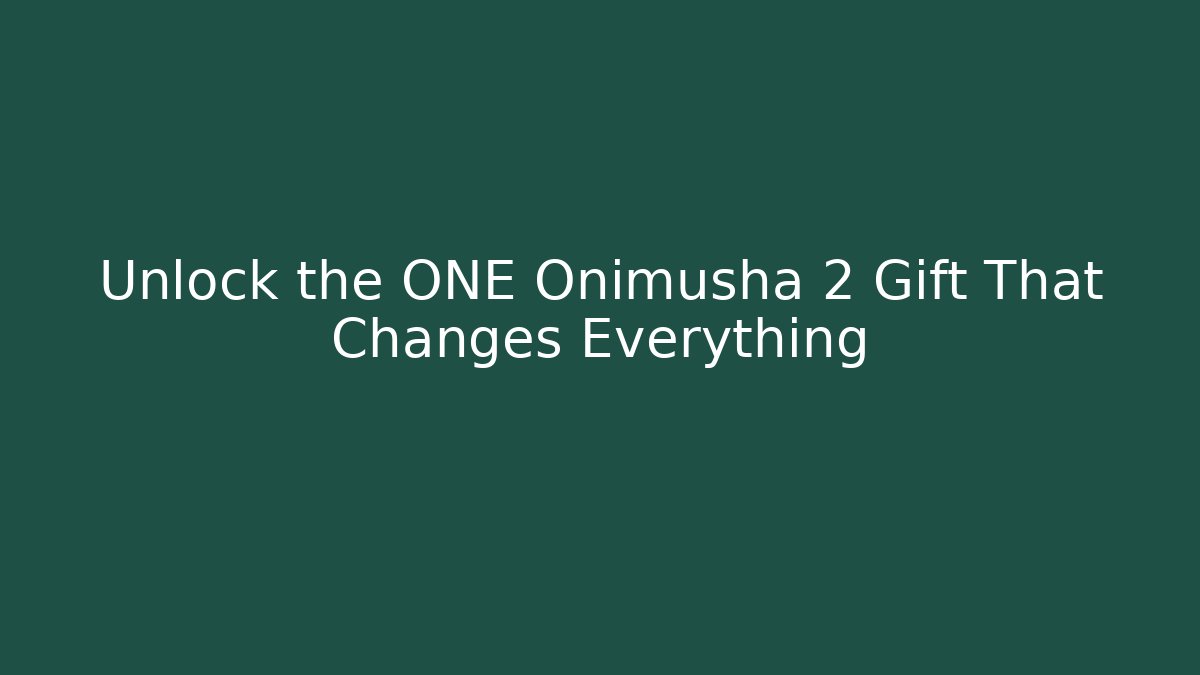 Unlock the ONE Onimusha 2 Gift That Changes Everything