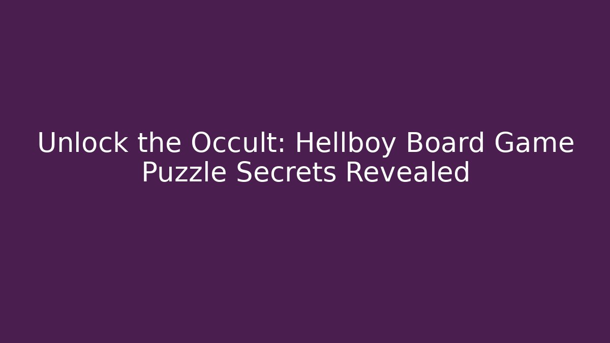 Unlock the Occult: Hellboy Board Game Puzzle Secrets Revealed