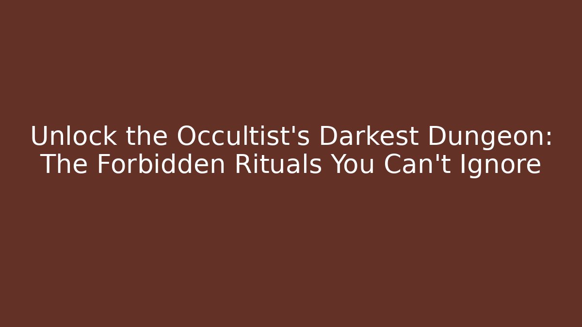 Unlock the Occultist's Darkest Dungeon: The Forbidden Rituals You Can't Ignore
