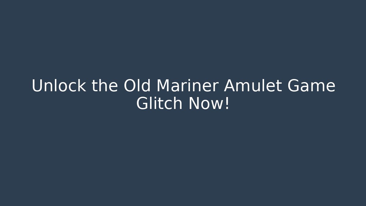 Unlock the Old Mariner Amulet Game Glitch Now!