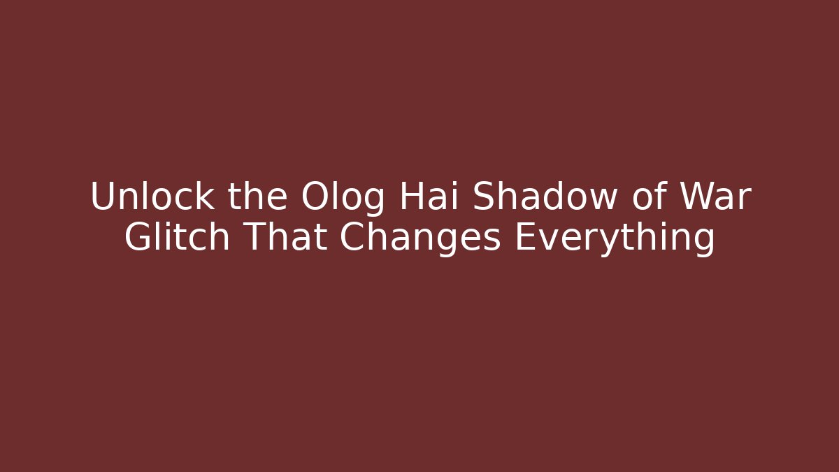 Unlock the Olog Hai Shadow of War Glitch That Changes Everything