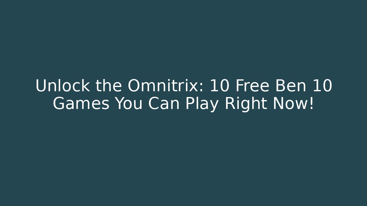 Unlock the Omnitrix: 10 Free Ben 10 Games You Can Play Right Now!
