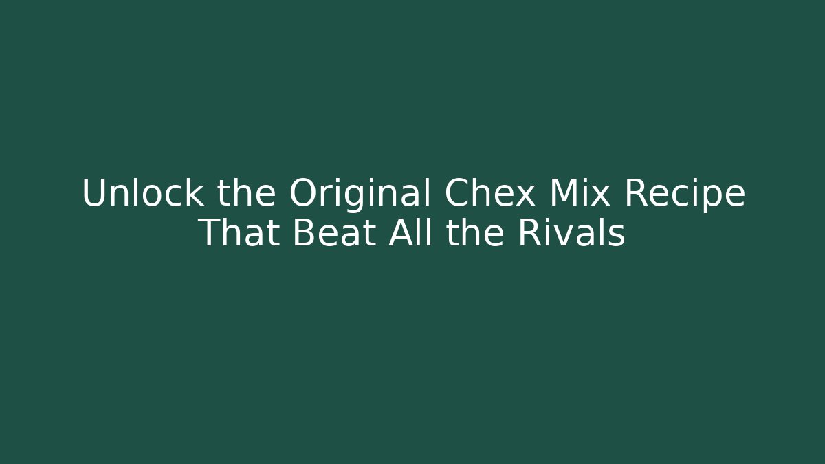 Unlock the Original Chex Mix Recipe That Beat All the Rivals