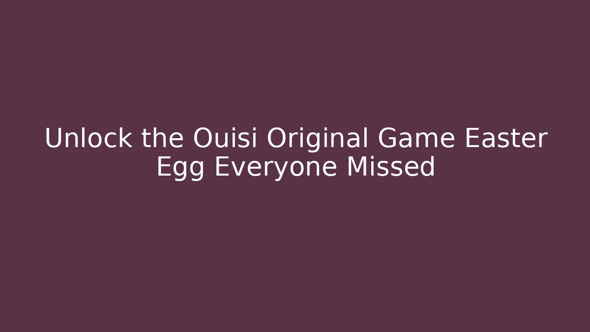 Unlock the Ouisi Original Game Easter Egg Everyone Missed
