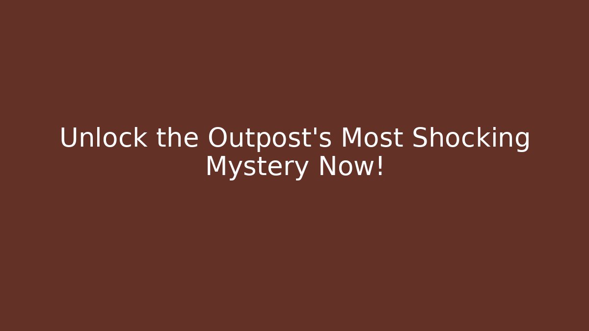 Unlock the Outpost's Most Shocking Mystery Now!