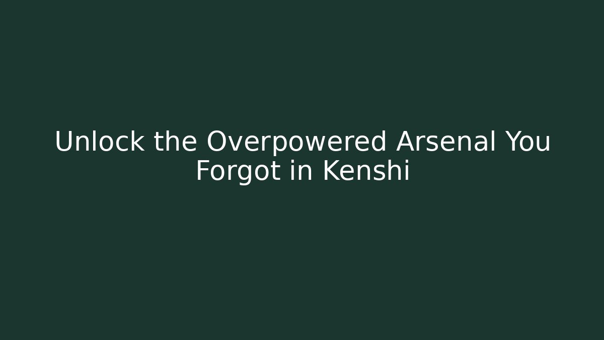 Unlock the Overpowered Arsenal You Forgot in Kenshi