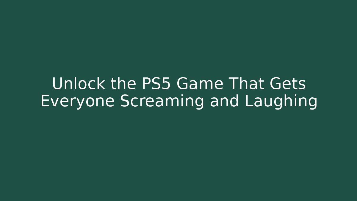 Unlock the PS5 Game That Gets Everyone Screaming and Laughing