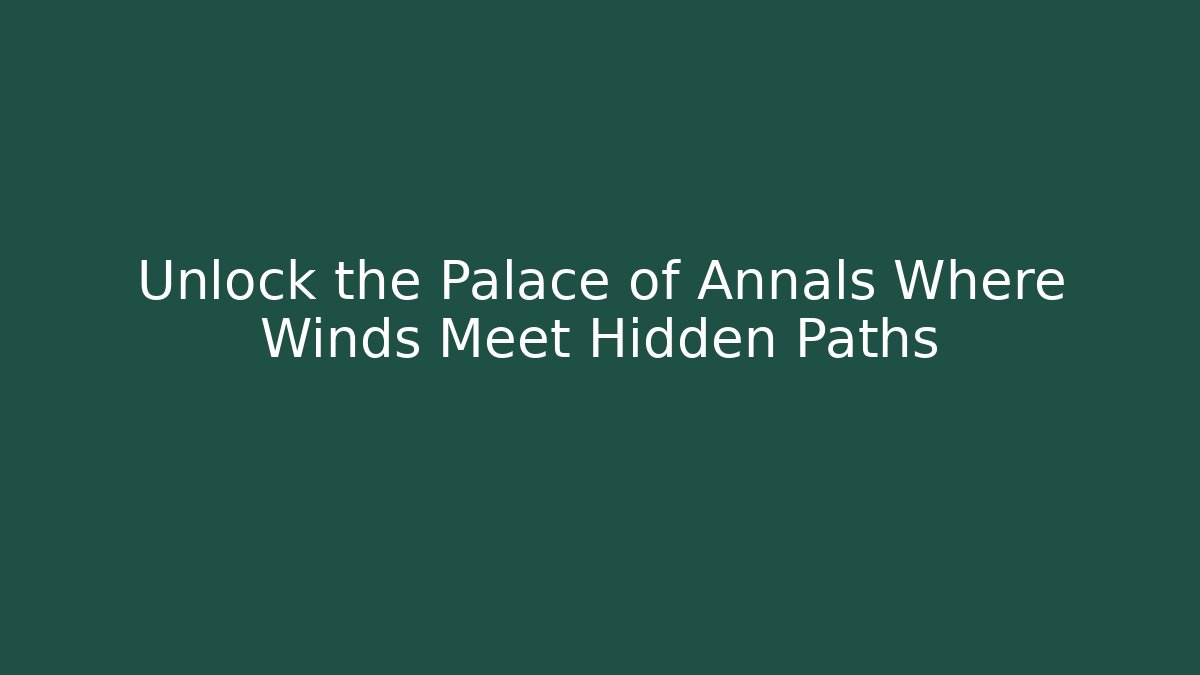 Unlock the Palace of Annals Where Winds Meet Hidden Paths