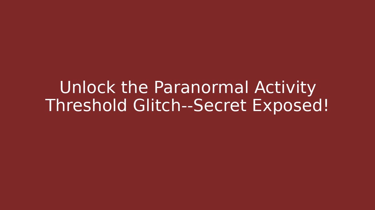 Unlock the Paranormal Activity Threshold Glitch—Secret Exposed!