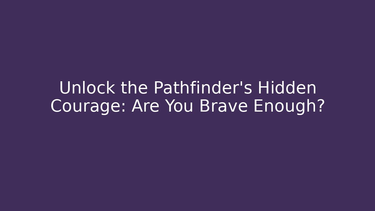 Unlock the Pathfinder's Hidden Courage: Are You Brave Enough?