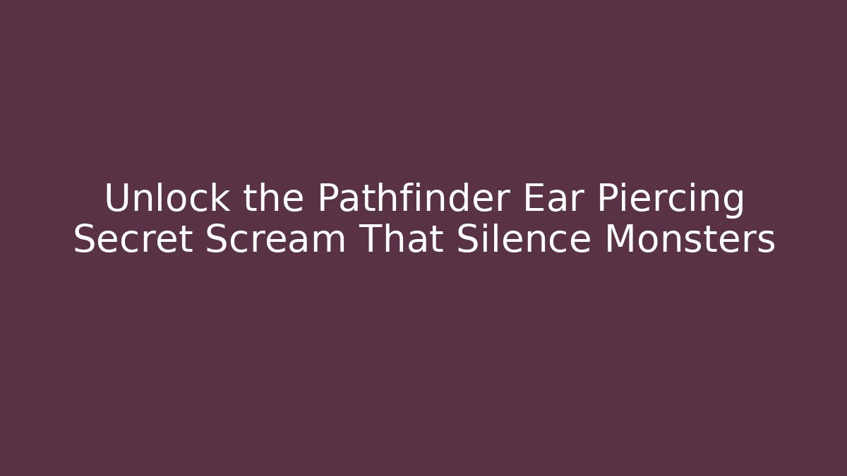 Unlock the Pathfinder Ear Piercing Secret Scream That Silence Monsters