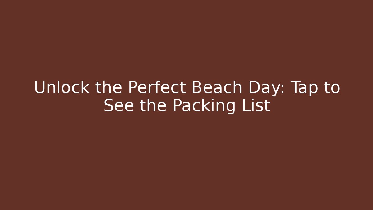 Unlock the Perfect Beach Day: Tap to See the Packing List
