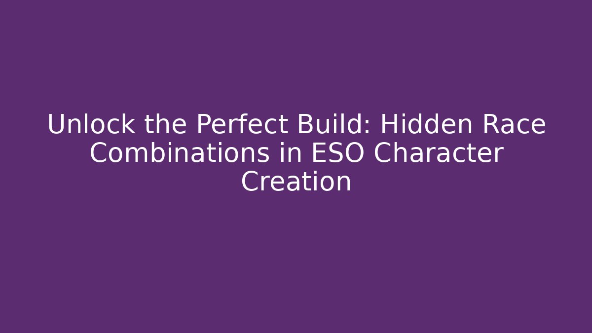 Unlock the Perfect Build: Hidden Race Combinations in ESO Character Creation