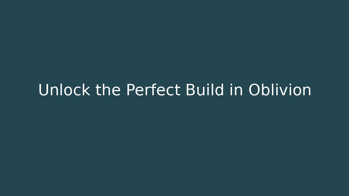 Unlock the Perfect Build in Oblivion