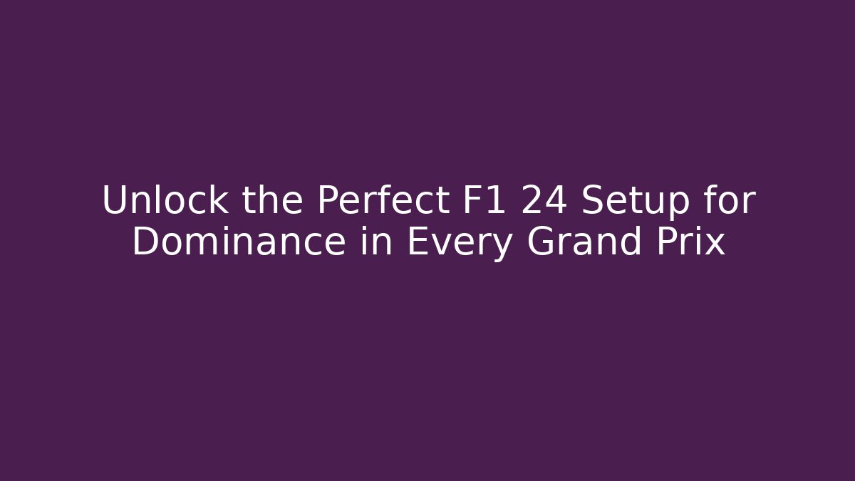 Unlock the Perfect F1 24 Setup for Dominance in Every Grand Prix