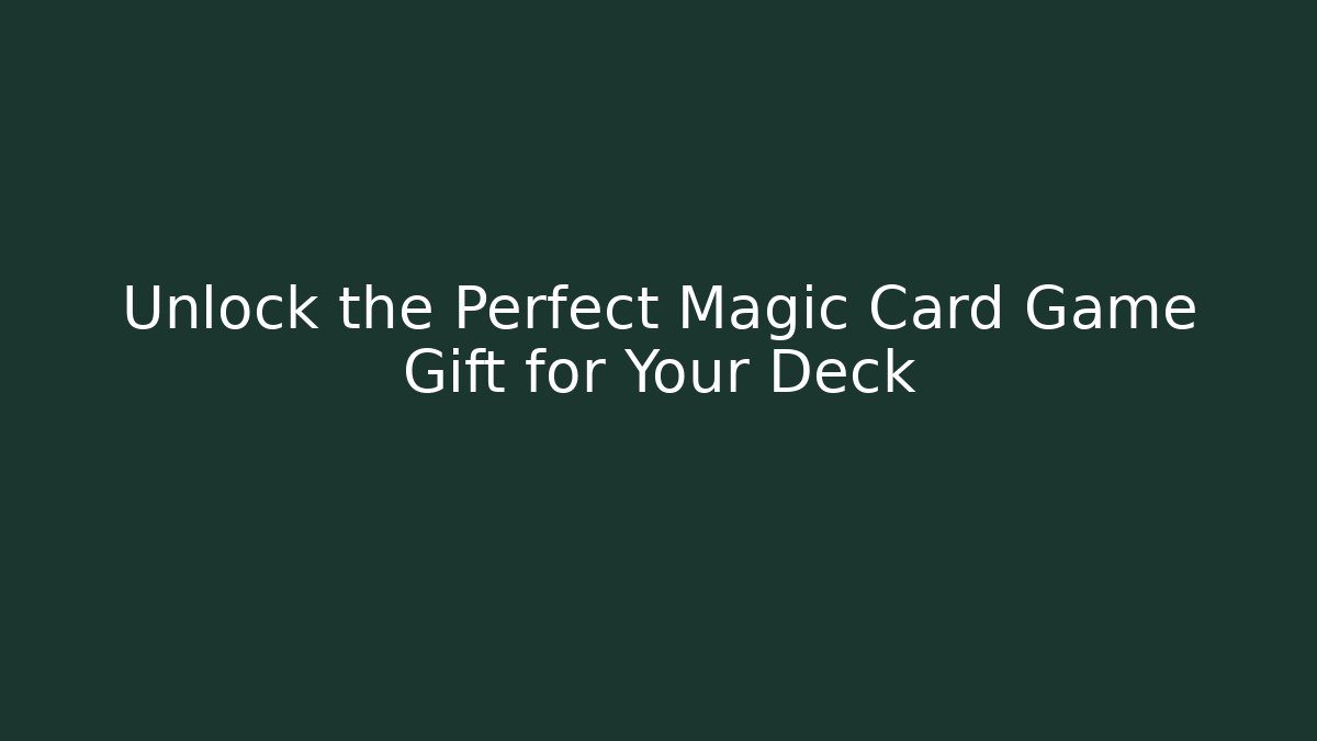 Unlock the Perfect Magic Card Game Gift for Your Deck