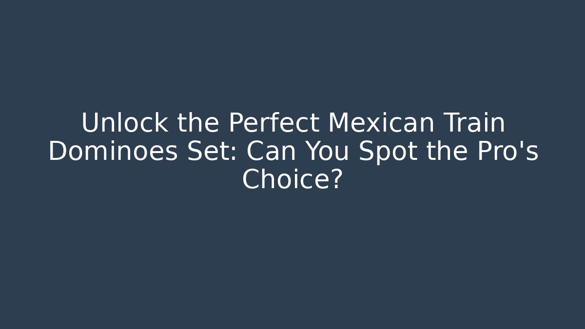 Unlock the Perfect Mexican Train Dominoes Set: Can You Spot the Pro's Choice?