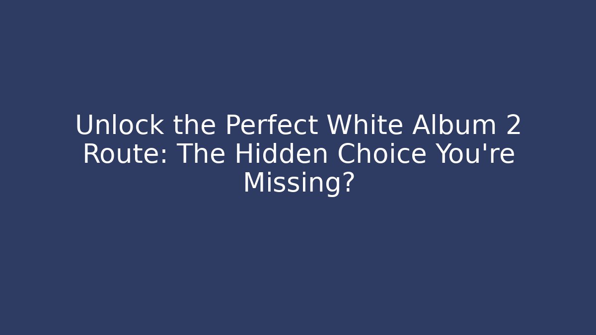 Unlock the Perfect White Album 2 Route: The Hidden Choice You're Missing?
