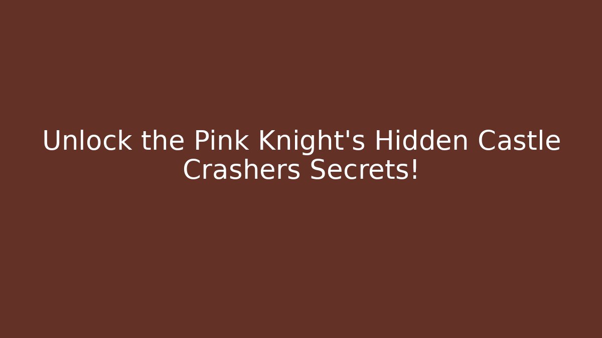 Unlock the Pink Knight's Hidden Castle Crashers Secrets!