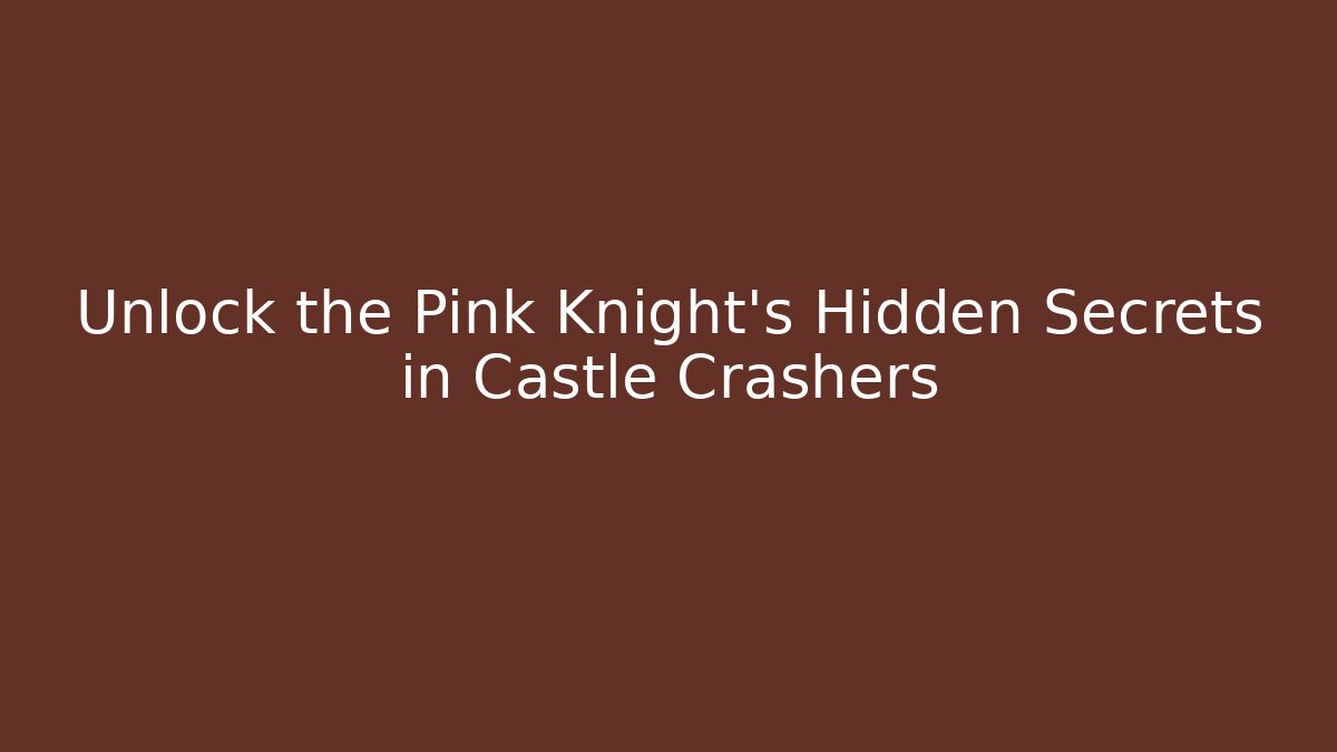 Unlock the Pink Knight's Hidden Secrets in Castle Crashers - Vintage E-Juice