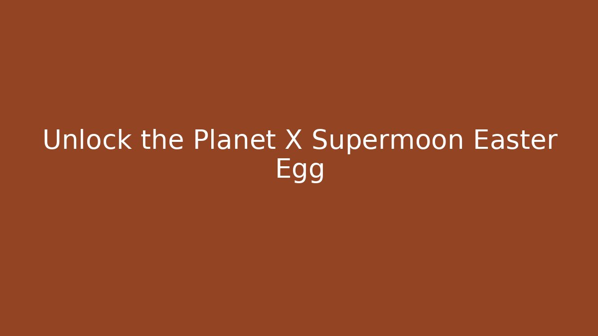 Unlock the Planet X Supermoon Easter Egg