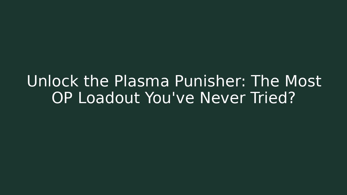 Unlock the Plasma Punisher: The Most OP Loadout You've Never Tried?
